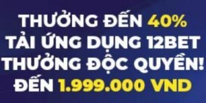 40% THƯỞNG NẠP TIỀN QUA ỨNG DỤNG 12BET APPS